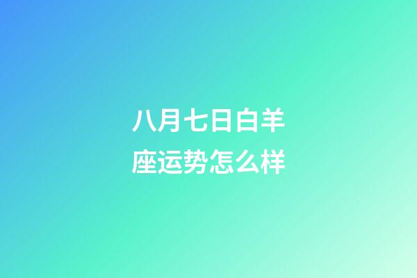 八月七日白羊座运势怎么样-第1张-星座运势-玄机派