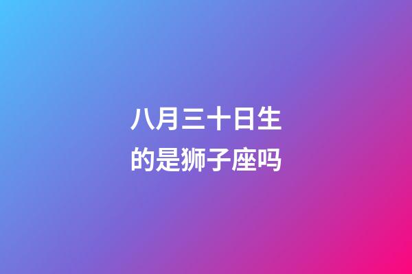 八月三十日生的是狮子座吗-第1张-星座运势-玄机派