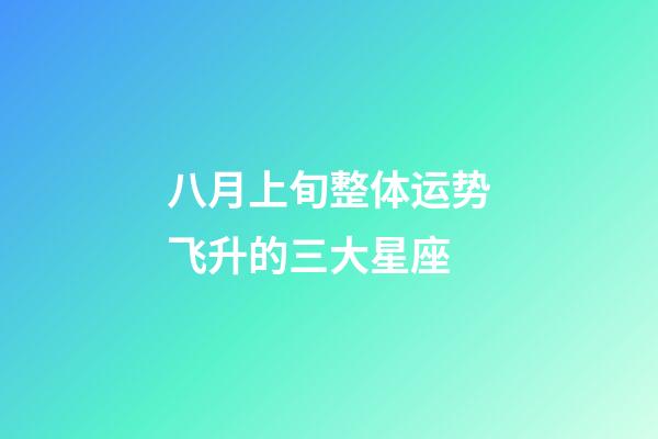 八月上旬整体运势飞升的三大星座-第1张-星座运势-玄机派