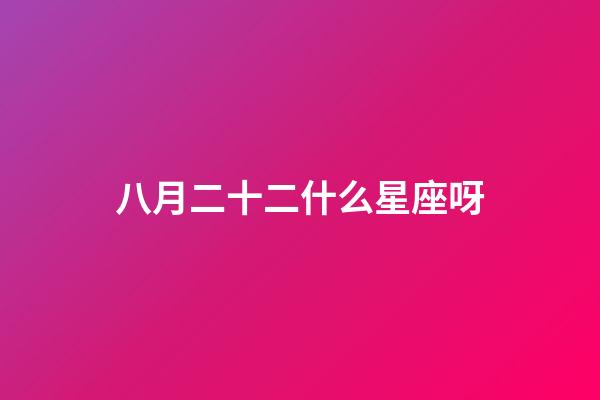 八月二十二什么星座呀-第1张-星座运势-玄机派