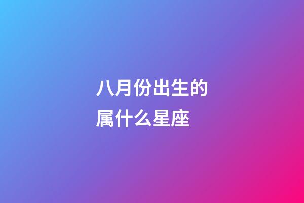 八月份出生的属什么星座-第1张-星座运势-玄机派