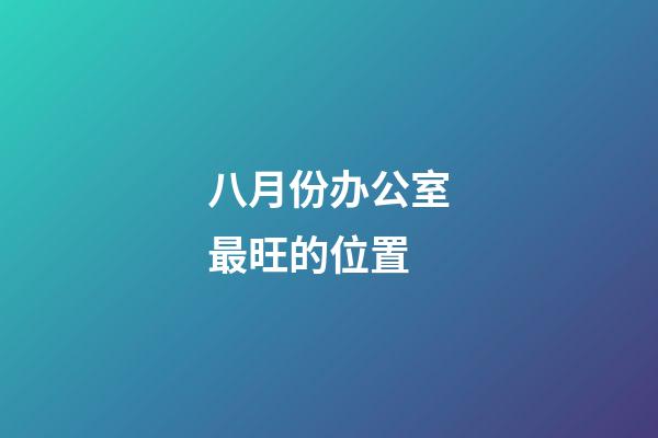 八月份办公室最旺的位置