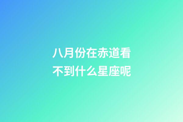 八月份在赤道看不到什么星座呢-第1张-星座运势-玄机派