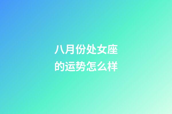 八月份处女座的运势怎么样-第1张-星座运势-玄机派