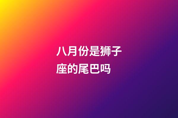 八月份是狮子座的尾巴吗