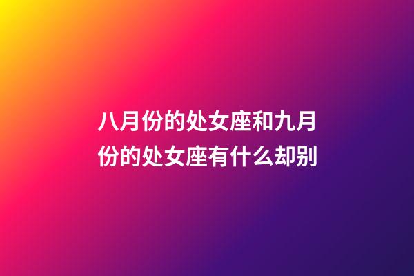 八月份的处女座和九月份的处女座有什么却别-第1张-星座运势-玄机派