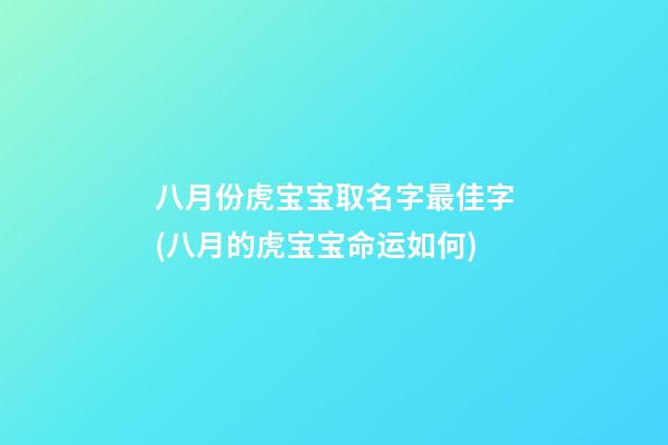 八月份虎宝宝取名字最佳字(八月的虎宝宝命运如何)