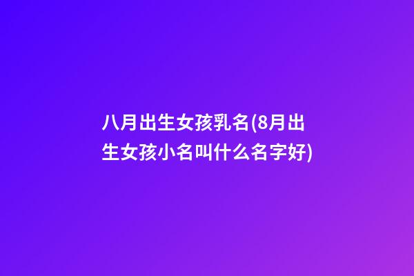 八月出生女孩乳名(8月出生女孩小名叫什么名字好)