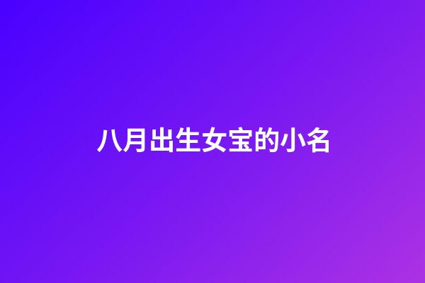 八月出生女宝的小名(八月出生的女宝宝小名)-第1张-女孩起名-玄机派