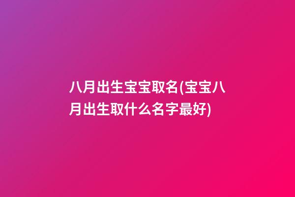 八月出生宝宝取名(宝宝八月出生取什么名字最好)