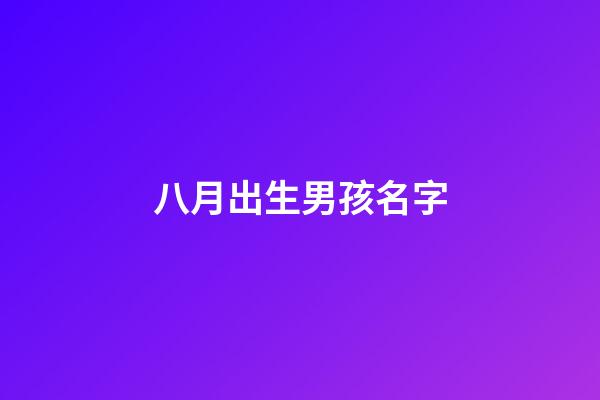 八月出生男孩名字(8月出生的男孩取啥名字)-第1张-男孩起名-玄机派