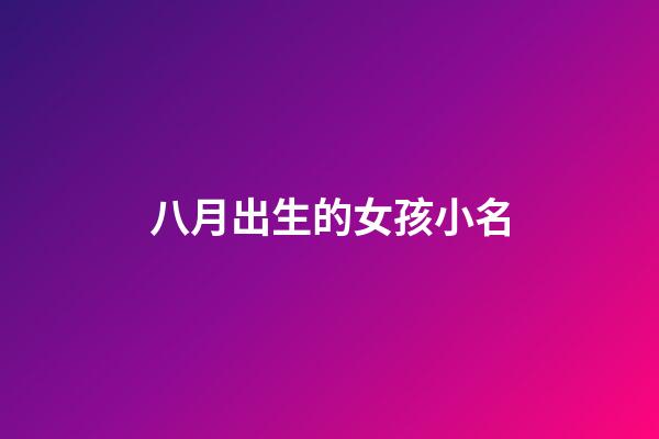 八月出生的女孩小名(八月出生的女宝宝起什么小名好听)-第1张-女孩起名-玄机派