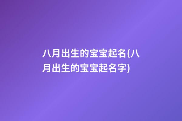 八月出生的宝宝起名(八月出生的宝宝起名字)