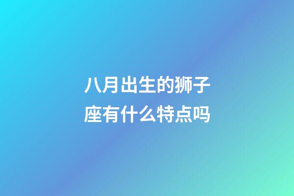 八月出生的狮子座有什么特点吗-第1张-星座运势-玄机派