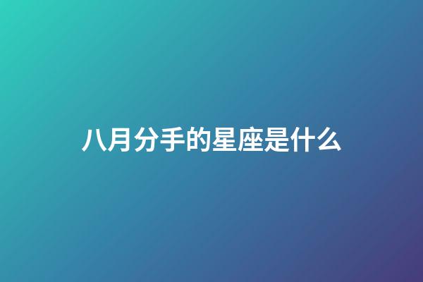 八月分手的星座是什么-第1张-星座运势-玄机派