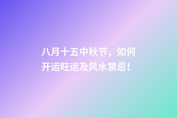 八月十五中秋节，如何开运旺运及风水禁忌！