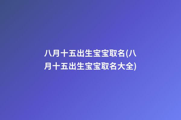 八月十五出生宝宝取名(八月十五出生宝宝取名大全)