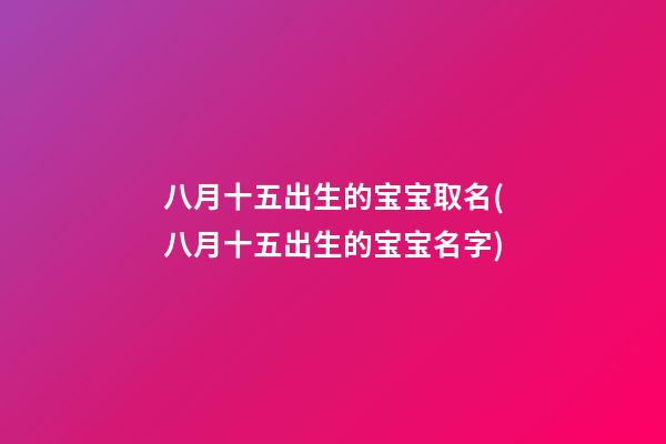 八月十五出生的宝宝取名(八月十五出生的宝宝名字)