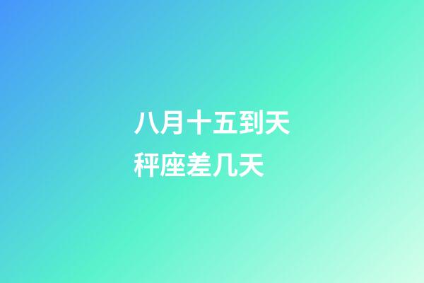 八月十五到天秤座差几天-第1张-星座运势-玄机派