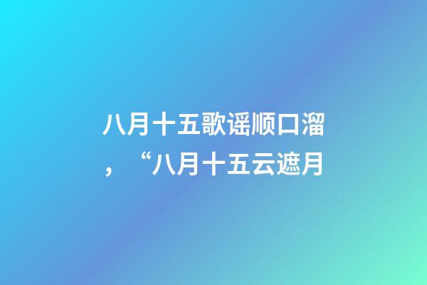 八月十五歌谣顺口溜，“八月十五云遮月-第1张-观点-玄机派