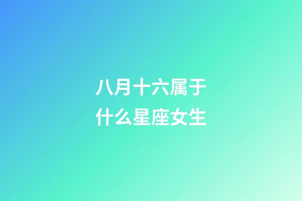 八月十六属于什么星座女生-第1张-星座运势-玄机派