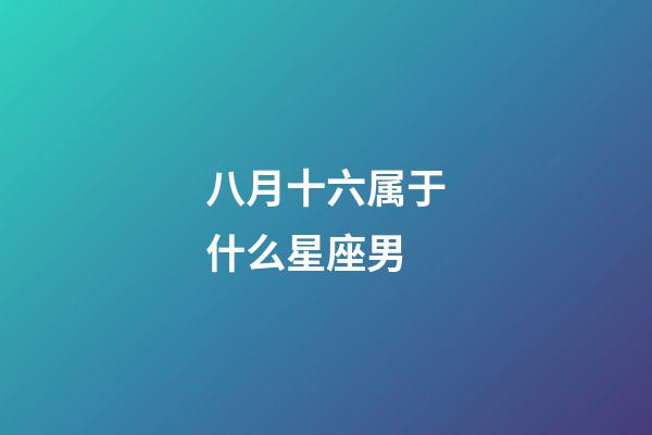 八月十六属于什么星座男-第1张-星座运势-玄机派