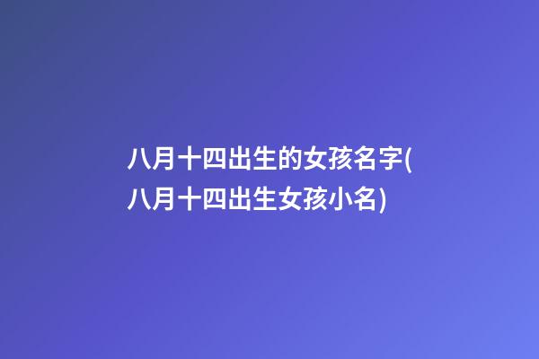 八月十四出生的女孩名字(八月十四出生女孩小名)