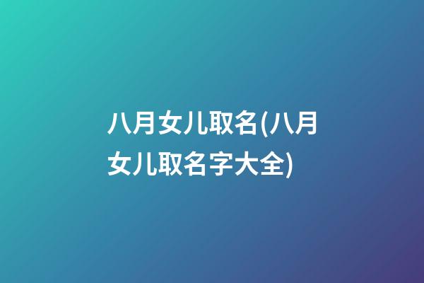 八月女儿取名(八月女儿取名字大全)