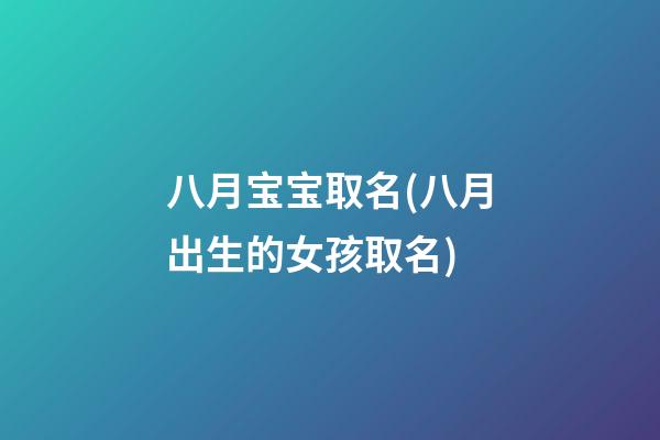 八月宝宝取名(八月出生的女孩取名)