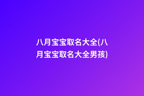八月宝宝取名大全(八月宝宝取名大全男孩)