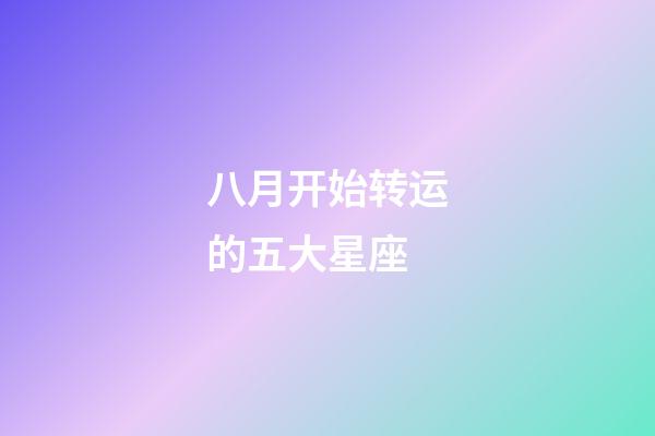 八月开始转运的五大星座