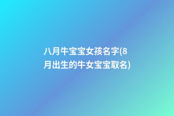 八月牛宝宝女孩名字(8月出生的牛女宝宝取名)