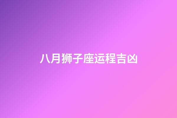 八月狮子座运程吉凶-第1张-星座运势-玄机派