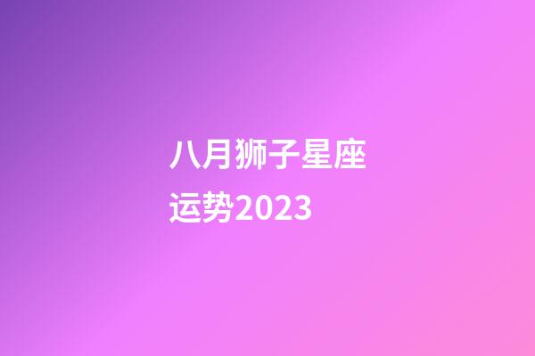 八月狮子星座运势2023-第1张-星座运势-玄机派