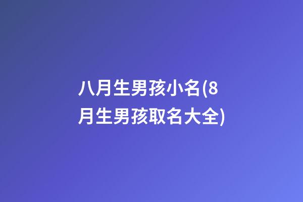 八月生男孩小名(8月生男孩取名大全)