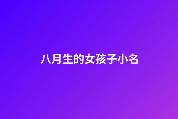 八月生的女孩子小名(八月出生的女孩取名小名2023)-第1张-女孩起名-玄机派