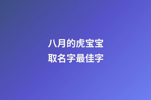 八月的虎宝宝取名字最佳字(八月虎宝宝取名字最佳字姓洪男宝)-第1张-男孩起名-玄机派