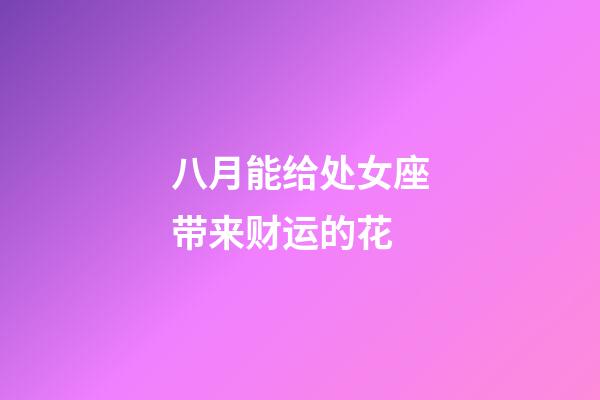 八月能给处女座带来财运的花-第1张-星座运势-玄机派