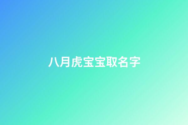 八月虎宝宝取名字(八月虎宝宝取名字最佳字男孩)-第1张-男孩起名-玄机派