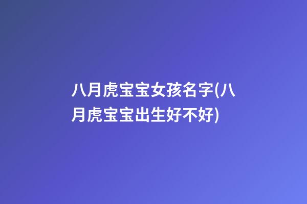 八月虎宝宝女孩名字(八月虎宝宝出生好不好)