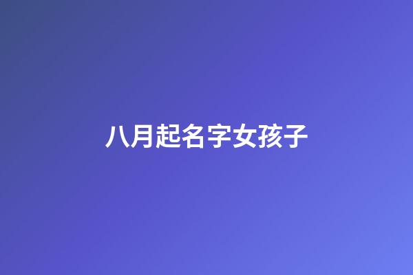 八月起名字女孩子(八月起名字女孩子)-第1张-女孩起名-玄机派