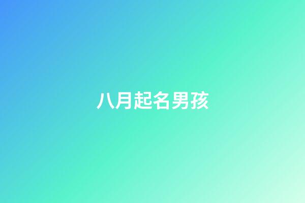 八月起名男孩(阳历8月男孩名字有哪些)-第1张-男孩起名-玄机派
