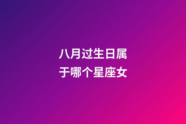 八月过生日属于哪个星座女-第1张-星座运势-玄机派
