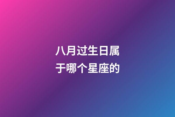 八月过生日属于哪个星座的-第1张-星座运势-玄机派