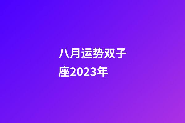 八月运势双子座2023年-第1张-星座运势-玄机派