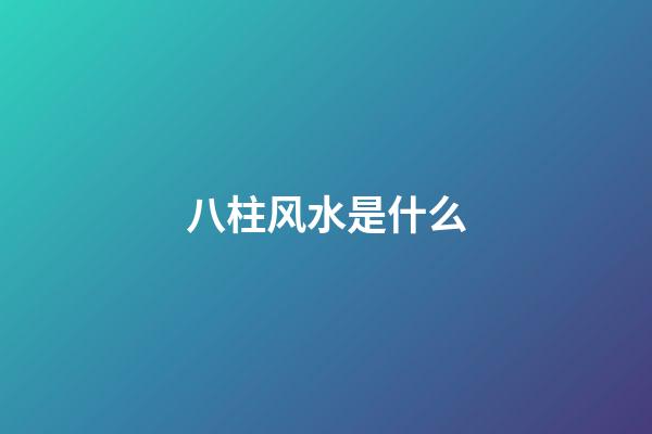 八柱风水是什么