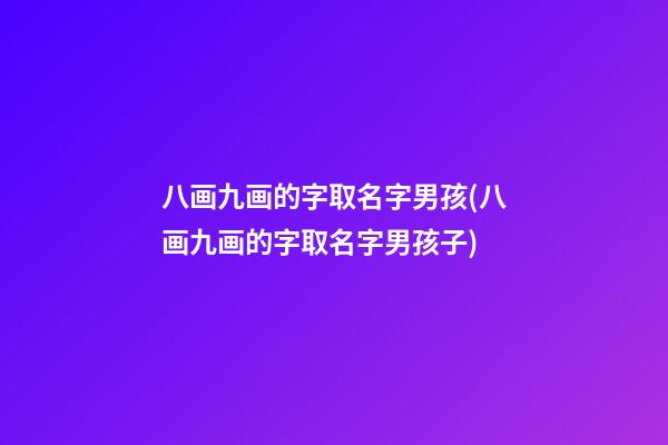 八画九画的字取名字男孩(八画九画的字取名字男孩子)