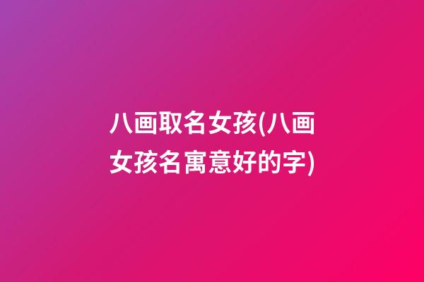八画取名女孩(八画女孩名寓意好的字)