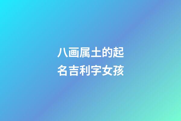 八画属土的起名吉利字女孩(姓名学八画属土的字)-第1张-女孩起名-玄机派