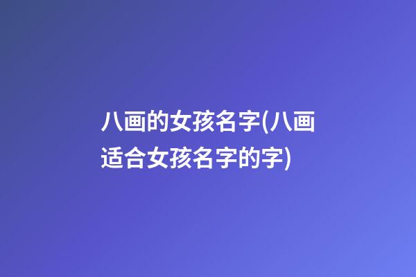 八画的女孩名字(八画适合女孩名字的字)
